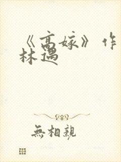 《高嫁》作者:林遇