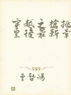 穿越之枪挑长孙皇后最新章节封面