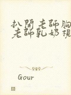 扒开老师胸罩喝老师乳奶视频