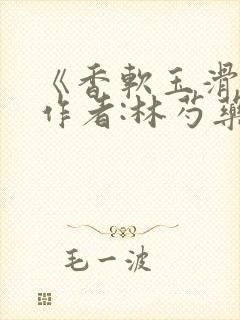 《香软玉滑》 作者:林芍药