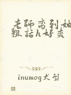 老师脔到她哭h粗话h好爽