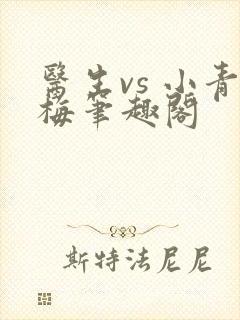 医生vs 小青梅笔趣阁