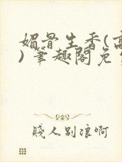 媚骨生香(高干) 笔趣阁免费阅读