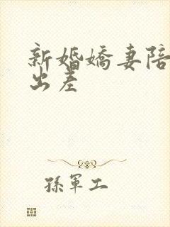 新婚娇妻陪局长出差