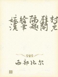 嫁给隔壁村的糙汉笔趣阁免费阅读