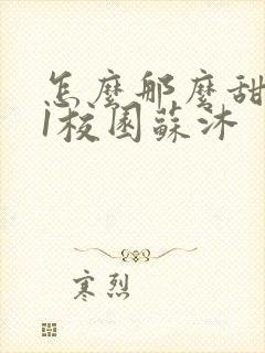 怎么那么甜1v1校园苏沐