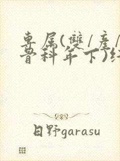 专属(双/产/骨科年下)纤仟