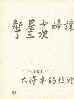 邻居少妇让我爽了三次