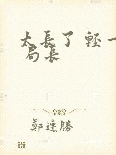 太长了 轻一点 局长