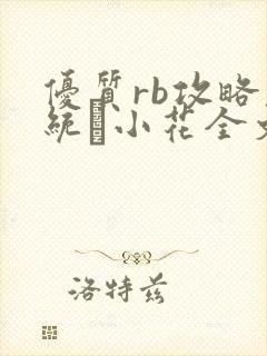 优质rb攻略系统寀小花全文免费阅读