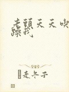 老头天天吃我奶躁我