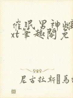 催眠男神雌堕txt笔趣阁免费
