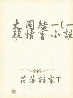 大团结—(—)亲情会小说