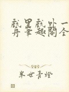 戏里戏外一叶孤舟笔趣阁全文