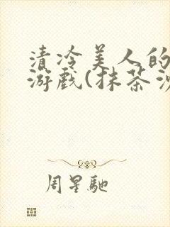 清冷美人的神奇游戏(抹茶沙冰)