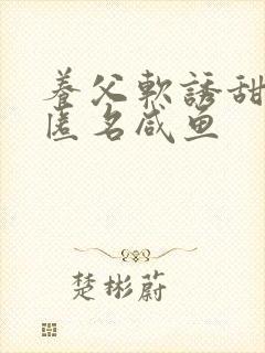 养父软诱甜BY匿名咸鱼