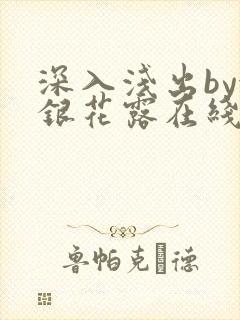 深入浅出by金银花露在线全文免费阅读