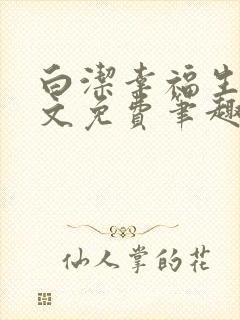 白洁幸福生活全文免费笔趣阁阅读