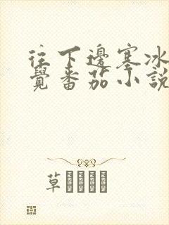 往下边塞冰棒感觉番茄小说