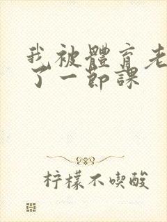 我被体育老师c了一节课