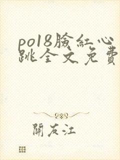 po18脸红心跳全文免费阅读笔趣阁