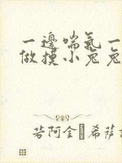 一边喘气一边叫做摸小兔兔作