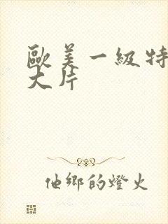 欧美一级特黄a大片