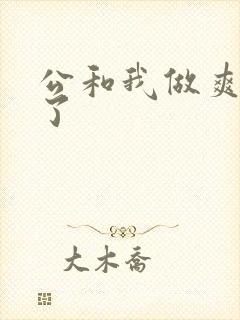 公和我做爽死我了