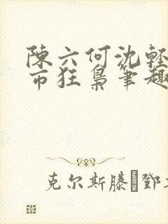 陈六何沈轻舞都市狂枭笔趣阁