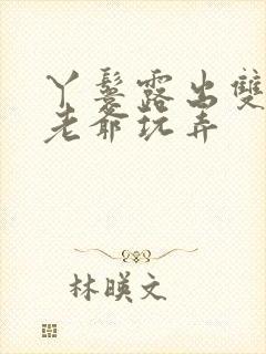 丫鬟露出双乳让老爷玩弄