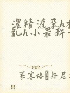 浓精灌孕h校园乱h小最新章节