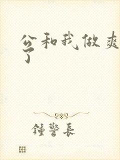 公和我做爽死我了