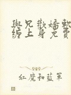 与兄欢娇软嫡女缠上身免费阅读