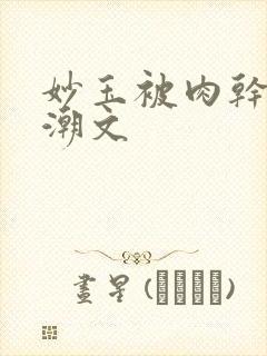 妙玉被肉干高H潮文