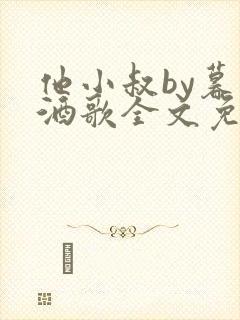 他小叔by暮色酒歌全文免费阅读