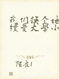 我们换个地方继续爱大学小说