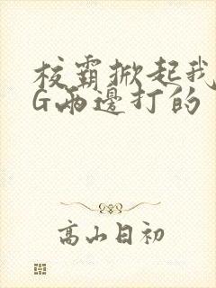 校霸掀起我光PG两边打的