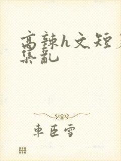 高辣h文短篇合集乱