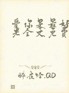 爱你是最好的时光全文免费阅读