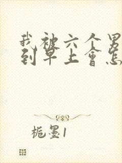 我被六个男人躁到早上会怎么样