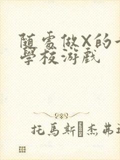 随处做X的世界学校游戏