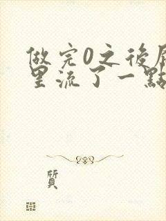 做完0之后屁股里流了一点血