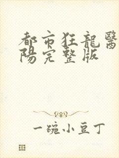 都市狂龙医仙林阳完整版