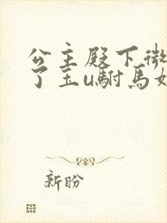 公主殿下微臣馋了玉u驸马姓傅封面