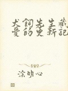 犬饲先生藏不住爱的更新记录