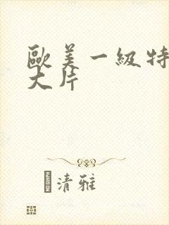 欧美一级特黄a大片