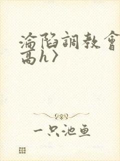 沦陷调教会所〈高h〉