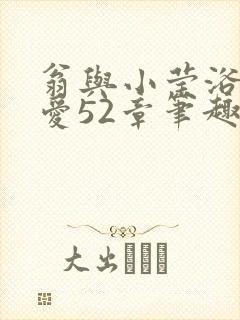 翁与小莹浴室欢爱52章笔趣阁封面