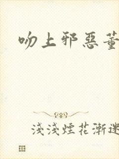 吻上邪恶董事长封面