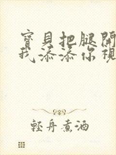 宝贝把腿开大让我添添你视频封面